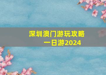 深圳澳门游玩攻略 一日游2024